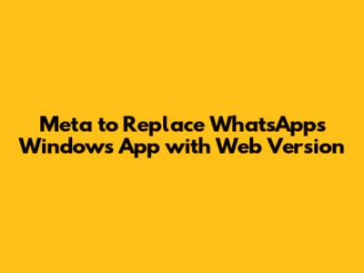 Meta to Replace WhatsApp's Windows App with Web Version
