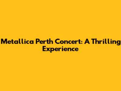 Metallica Perth Concert: A Thrilling Experience
