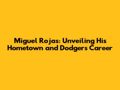 Miguel Rojas: Unveiling His Hometown and Dodgers Career