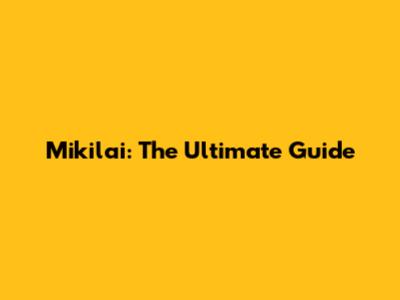 Mikilai: The Ultimate Guide