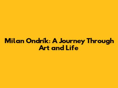 Milan Ondrík: A Journey Through Art and Life