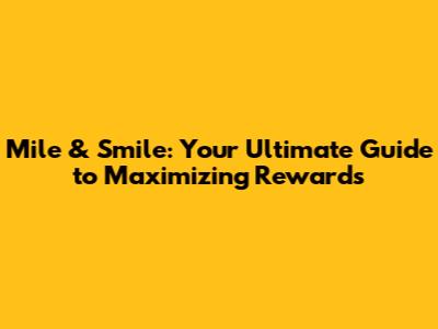 Mile & Smile: Your Ultimate Guide to Maximizing Rewards