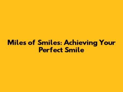 Miles of Smiles: Achieving Your Perfect Smile