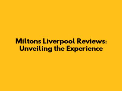 Milton's Liverpool Reviews: Unveiling the Experience