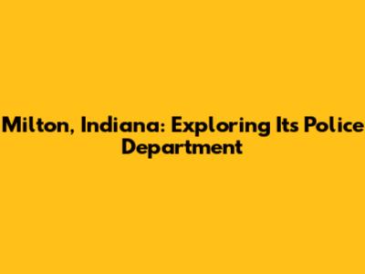 Milton, Indiana: Exploring Its Police Department