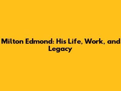Milton Edmond: His Life, Work, and Legacy