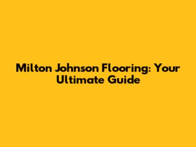 Milton Johnson Flooring: Your Ultimate Guide