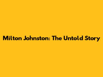 Milton Johnston: The Untold Story