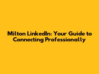 Milton LinkedIn: Your Guide to Connecting Professionally