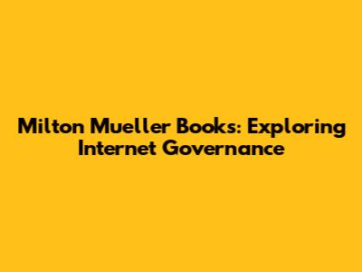 Milton Mueller Books: Exploring Internet Governance