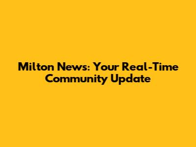 Milton News: Your Real-Time Community Update