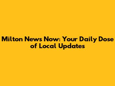 Milton News Now: Your Daily Dose of Local Updates