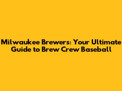 Milwaukee Brewers: Your Ultimate Guide to Brew Crew Baseball