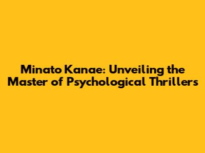 Minato Kanae: Unveiling the Master of Psychological Thrillers