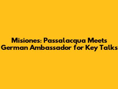 Misiones: Passalacqua Meets German Ambassador for Key Talks