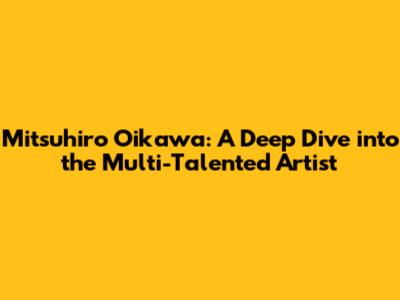 Mitsuhiro Oikawa: A Deep Dive into the Multi-Talented Artist