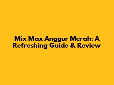 Mix Max Anggur Merah: A Refreshing Guide & Review