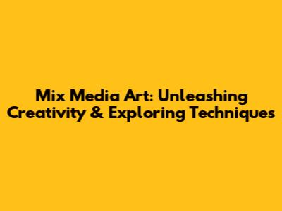 Mix Media Art: Unleashing Creativity & Exploring Techniques