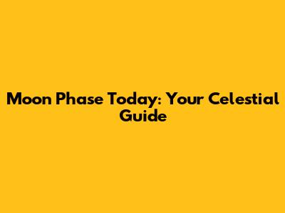 Moon Phase Today: Your Celestial Guide