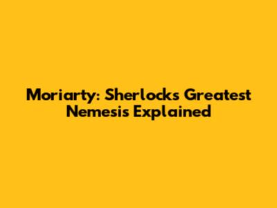 Moriarty: Sherlock's Greatest Nemesis Explained