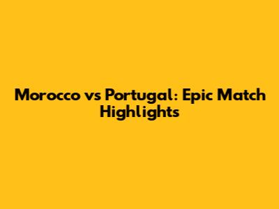 Morocco vs Portugal: Epic Match Highlights