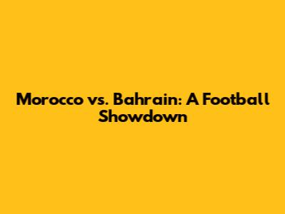 Morocco vs. Bahrain: A Football Showdown