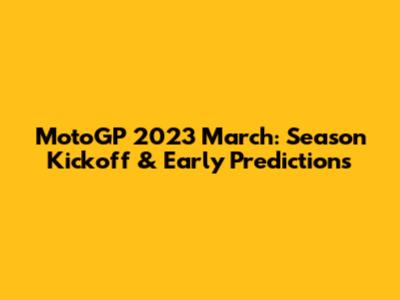 MotoGP 2023 March: Season Kickoff & Early Predictions