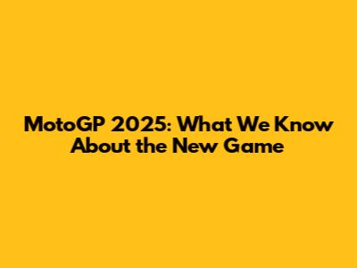 MotoGP 2025: What We Know About the New Game