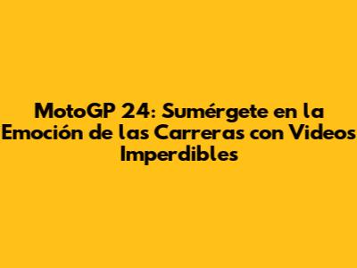 MotoGP 24: Sumérgete en la Emoción de las Carreras con Videos Imperdibles