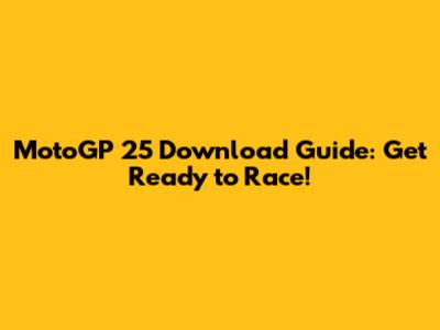 MotoGP 25 Download Guide: Get Ready to Race!