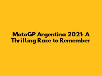 MotoGP Argentina 2021: A Thrilling Race to Remember