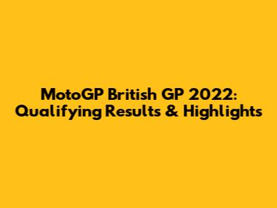 MotoGP British GP 2022: Qualifying Results & Highlights