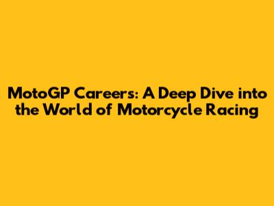 MotoGP Careers: A Deep Dive into the World of Motorcycle Racing