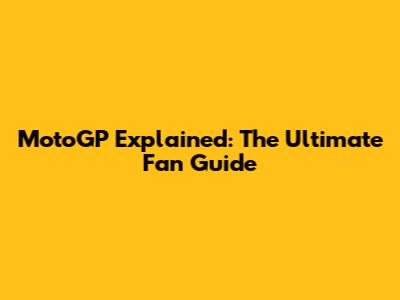 MotoGP Explained: The Ultimate Fan Guide