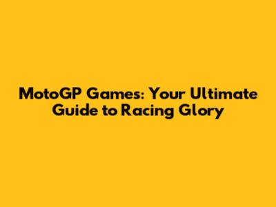 MotoGP Games: Your Ultimate Guide to Racing Glory
