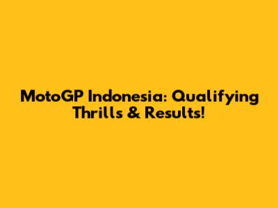 MotoGP Indonesia: Qualifying Thrills & Results!