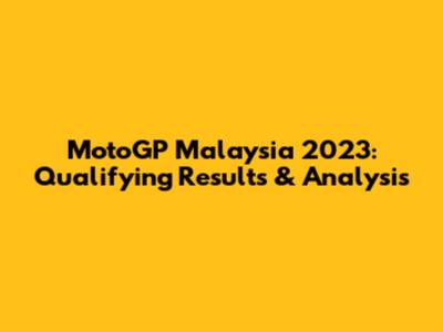 MotoGP Malaysia 2023: Qualifying Results & Analysis