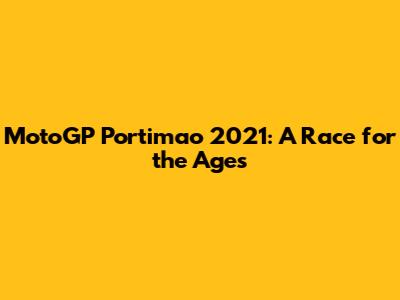 MotoGP Portimao 2021: A Race for the Ages