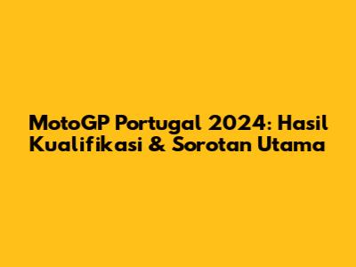 MotoGP Portugal 2024: Hasil Kualifikasi & Sorotan Utama