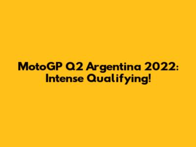MotoGP Q2 Argentina 2022: Intense Qualifying!