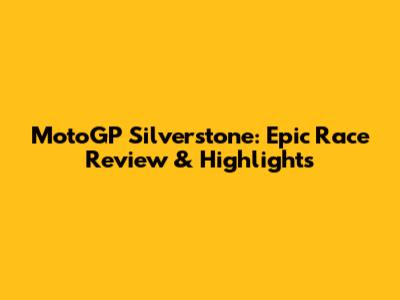 MotoGP Silverstone: Epic Race Review & Highlights