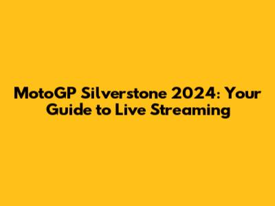 MotoGP Silverstone 2024: Your Guide to Live Streaming