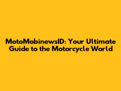 MotoMobinewsID: Your Ultimate Guide to the Motorcycle World