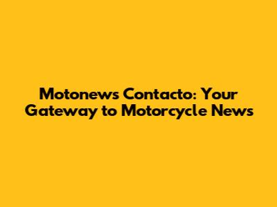 Motonews Contacto: Your Gateway to Motorcycle News