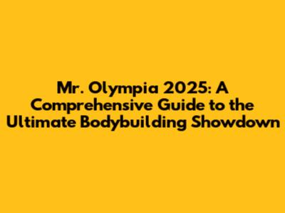 Mr. Olympia 2025: A Comprehensive Guide to the Ultimate Bodybuilding Showdown