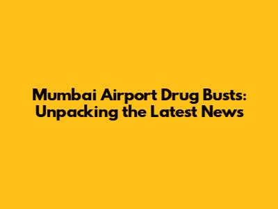 Mumbai Airport Drug Busts: Unpacking the Latest News
