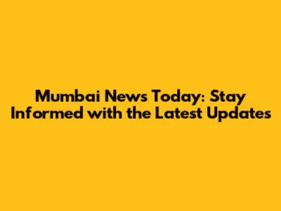 Mumbai News Today: Stay Informed with the Latest Updates