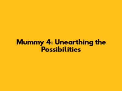 Mummy 4: Unearthing the Possibilities