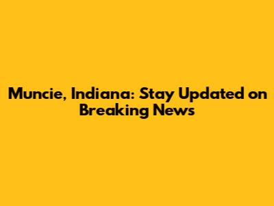 Muncie, Indiana: Stay Updated on Breaking News