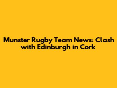 Munster Rugby Team News: Clash with Edinburgh in Cork